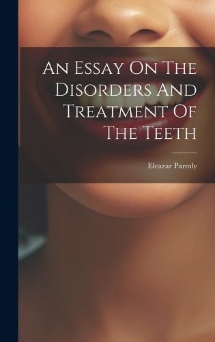 Cover image for An Essay On The Disorders And Treatment Of The Teeth