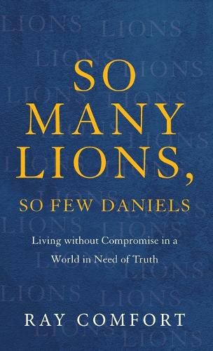 Cover image for So Many Lions, So Few Daniels: Living Without Compromise in a World in Need of Truth