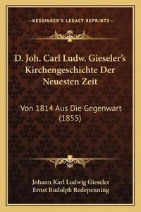 Cover image for D. Joh. Carl Ludw. Gieseler's Kirchengeschichte Der Neuesten Zeit: Von 1814 Aus Die Gegenwart (1855)