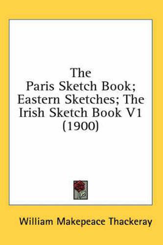Cover image for The Paris Sketch Book; Eastern Sketches; The Irish Sketch Book V1 (1900)