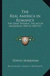 Cover image for The Real America in Romance: The Great Republic the Age of Aggression 1824 to 1854 V11