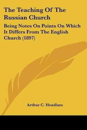 Cover image for The Teaching of the Russian Church: Being Notes on Points on Which It Differs from the English Church (1897)