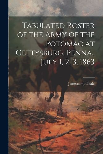 Cover image for Tabulated Roster of the Army of the Potomac at Gettysburg, Penna., July 1, 2, 3, 1863