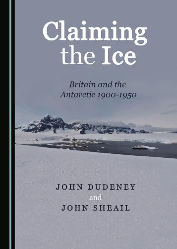 Cover image for Claiming the Ice: Britain and the Antarctic 1900-1950