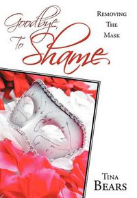 Cover image for Goodbye To Shame: Removing The Mask