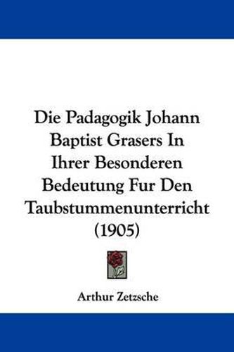 Cover image for Die Padagogik Johann Baptist Grasers in Ihrer Besonderen Bedeutung Fur Den Taubstummenunterricht (1905)