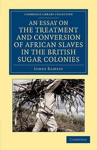 Cover image for An Essay on the Treatment and Conversion of African Slaves in the British Sugar Colonies