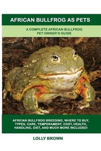 Cover image for African Bullfrog as Pets: A Complete African Bullfrog Pet Owner's Guide