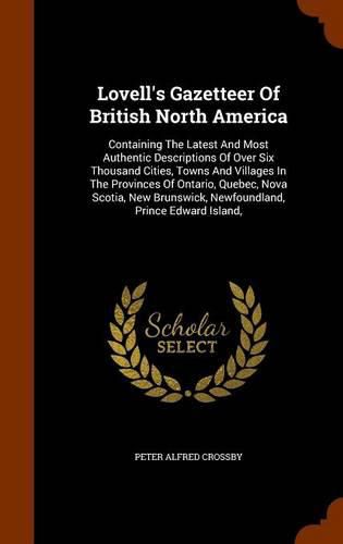 Cover image for Lovell's Gazetteer of British North America: Containing the Latest and Most Authentic Descriptions of Over Six Thousand Cities, Towns and Villages in the Provinces of Ontario, Quebec, Nova Scotia, New Brunswick, Newfoundland, Prince Edward Island,