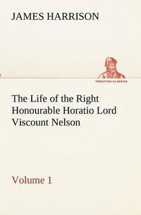 Cover image for The Life of the Right Honourable Horatio Lord Viscount Nelson, Volume 1