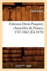 Cover image for Estienne-Denis Pasquier, Chancelier de France, 1767-1862 (Ed.1870)