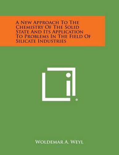 Cover image for A New Approach to the Chemistry of the Solid State and Its Application to Problems in the Field of Silicate Industries