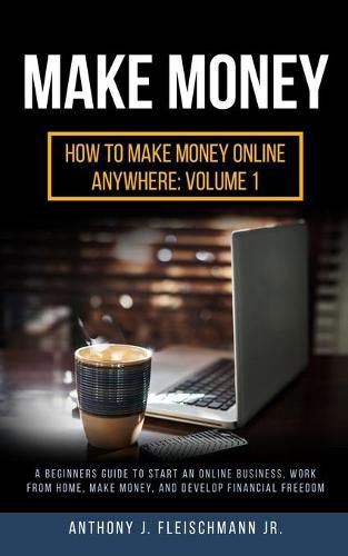 Cover image for Make Money: A Beginners Guide to Start an Online Business, Work from Home, Make Money, and Develop Financial Freedom