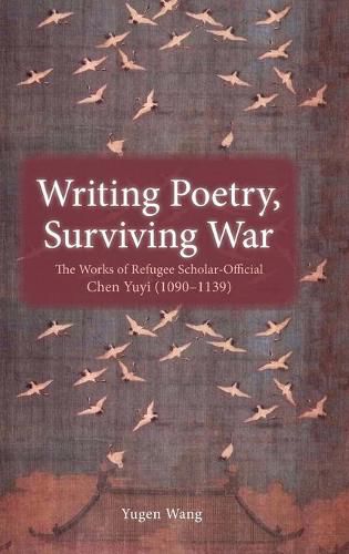 Cover image for Writing Poetry, Surviving War: The Works of Refugee Scholar-Official Chen Yuyi (1090-1139)