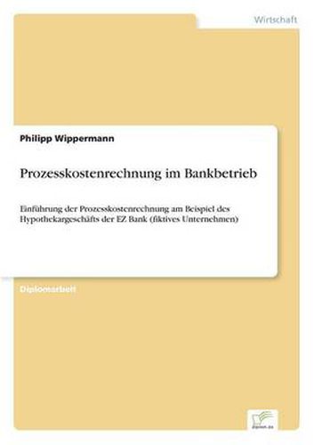 Cover image for Prozesskostenrechnung im Bankbetrieb: Einfuhrung der Prozesskostenrechnung am Beispiel des Hypothekargeschafts der EZ Bank (fiktives Unternehmen)