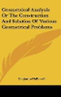 Cover image for Geometrical Analysis Or The Construction And Solution Of Various Geometrical Problems