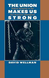 Cover image for The Union Makes Us Strong: Radical Unionism on the San Francisco Waterfront