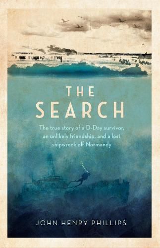 Cover image for The Search: The true story of a D-Day survivor, an unlikely friendship, and a lost shipwreck off Normandy