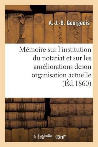 Cover image for Memoire Sur l'Institution Du Notariat Et Sur Les Ameliorations de Son Organisation Actuelle