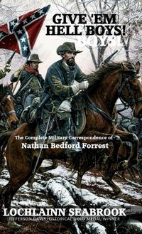 Cover image for Give 'Em Hell Boys!: The Complete Military Correspondence of Nathan Bedford Forrest