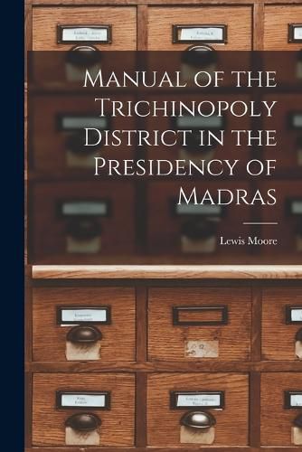 Cover image for Manual of the Trichinopoly District in the Presidency of Madras