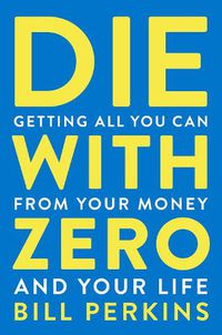Cover image for Die With Zero: Getting All You Can from Your Money and Your Life