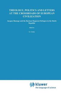 Cover image for Theology, Politics and Letters at the Crossroads of European Civilization: Jacques Basnage and the Baylean Huguenot Refugees in the Dutch Republic