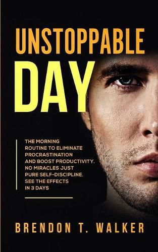 Cover image for Unstoppable Day: The Morning Routine to Eliminate Procrastination and Boost Productivity. No Miracles Just Pure Self-Discipline. See the Effects in 3 Days