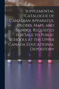 Cover image for Supplemental Catalogue of Canadian Apparatus, Globes, Maps, and School Requisites for Sale to Public Schools at the Upper Canada Educational Depository [microform]