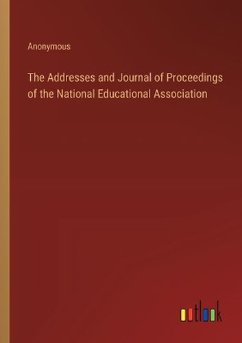 The Addresses and Journal of Proceedings of the National Educational Association