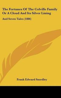 Cover image for The Fortunes of the Colville Family or a Cloud and Its Silver Lining: And Seven Tales (1886)