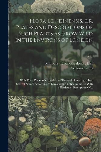 Cover image for Flora Londinensis, or, Plates and Descriptions of Such Plants as Grow Wild in the Environs of London