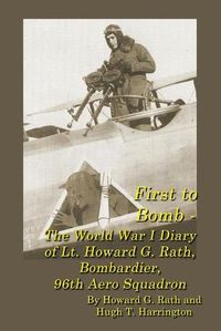 Cover image for First to Bomb - The World War I Diary of Lt. Howard G. Rath, Bombardier, 96th Aero Squadron