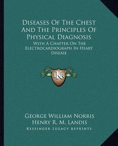 Diseases of the Chest and the Principles of Physical Diagnosis: With a Chapter on the Electrocardiograph in Heart Disease