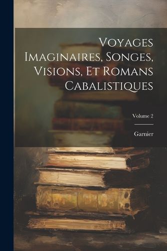 Cover image for Voyages Imaginaires, Songes, Visions, Et Romans Cabalistiques; Volume 2