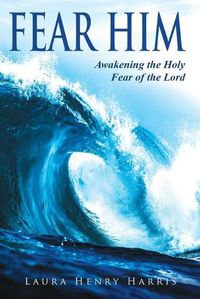 Cover image for Fear Him: Awakening the Holy Fear of the Lord