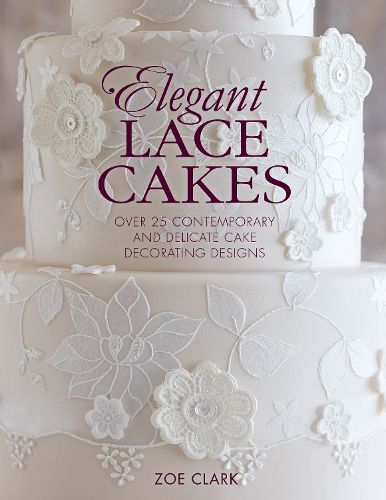 Elegant Lace Cakes: Over 25 Contemporary and Delicate Cake Decorating Designs