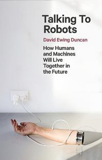 Cover image for Talking to Robots: How Humans and Machines Will Live Together in the Future