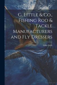 Cover image for G. Little & Co., Fishing Rod & Tackle Manufacturers and Fly Dressers