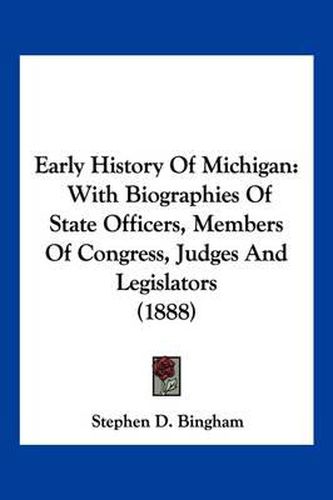 Cover image for Early History of Michigan: With Biographies of State Officers, Members of Congress, Judges and Legislators (1888)