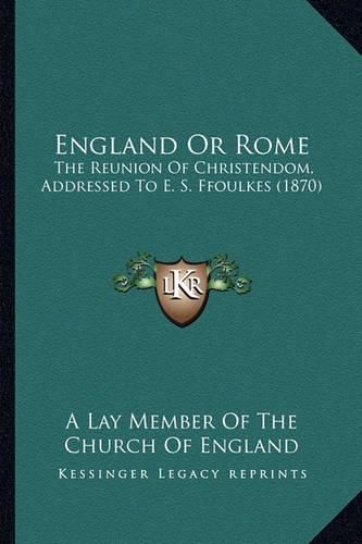 England or Rome: The Reunion of Christendom, Addressed to E. S. Ffoulkes (1870)