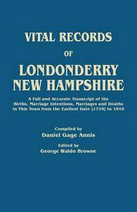 Cover image for Vital Records of Londonderry, New Hampshire. a Full and Accurate Transcript of the Births, Marriage Intentions, Marriages and Deaths in This Town from