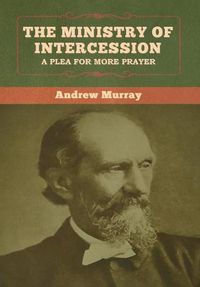 Cover image for The Ministry of Intercession: A Plea for More Prayer Andrew Murray
