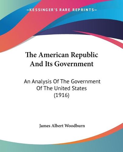 Cover image for The American Republic and Its Government: An Analysis of the Government of the United States (1916)