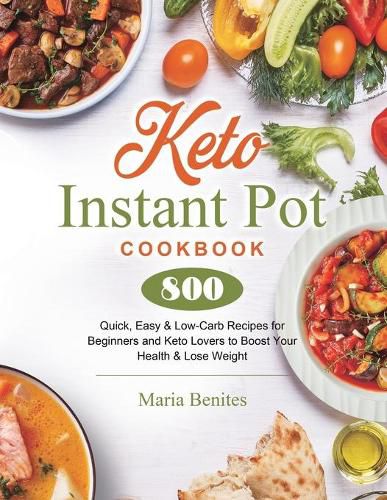 Keto Instant Pot Cookbook: 800 Quick, Easy & Low-Carb Recipes for Beginners and Keto Lovers to Boost Your Health & Lose Weight