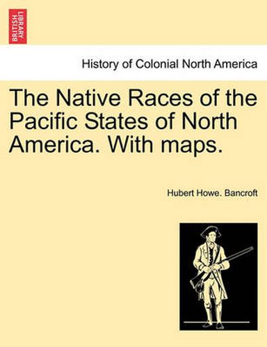 Cover image for The Native Races of the Pacific States of North America. With maps. VOLUME I