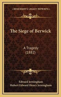 Cover image for The Siege of Berwick: A Tragedy (1882)