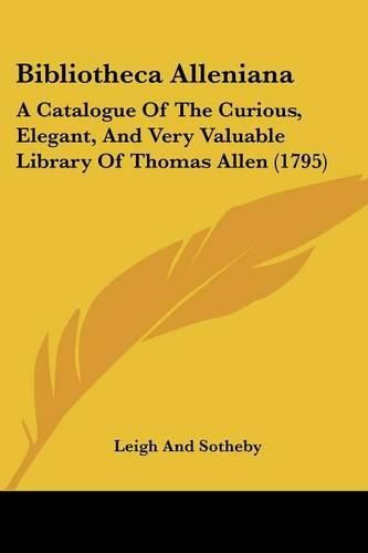 Cover image for Bibliotheca Alleniana: A Catalogue of the Curious, Elegant, and Very Valuable Library of Thomas Allen (1795)