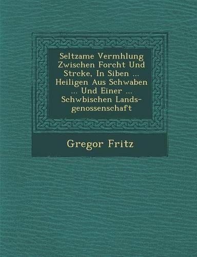 Cover image for Seltzame Verm Hlung Zwischen Forcht Und St Rcke, in Siben ... Heiligen Aus Schwaben ... Und Einer ... Schw Bischen Lands-Genossenschaft
