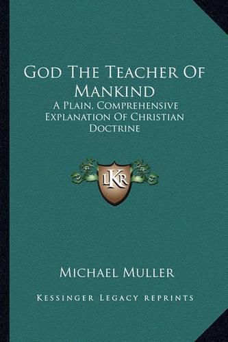 God the Teacher of Mankind God the Teacher of Mankind: A Plain, Comprehensive Explanation of Christian Doctrine: Tha Plain, Comprehensive Explanation of Christian Doctrine: The Apostles' Creed (1880) E Apostles' Creed (1880)